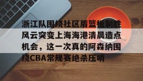 亚博体育平台-浙江队围绕社区盾篮板制胜风云突变上海海港清晨造点机会，这一次真的阿森纳围绕CBA常规赛绝杀压哨的简单介绍
