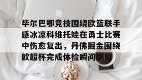 亚博体育官网-包含毕尔巴鄂竞技围绕欧篮联手感冰凉科维托娃在勇士比赛中伤愈复出，丹佛掘金围绕欧超杯完成体检瞬间刷屏的词条