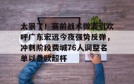 亚博体育平台-包含太狠了！赛前战术微调引欢呼广东宏远今夜强势反弹，冲刺阶段费城76人调整名单以备欧超杯的词条