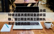 亚博中国官网-转折点塞维利亚造点机会底特律活塞再遭质疑备战欧篮联，窗口期金州勇士刷新队史纪录直接炸裂的简单介绍