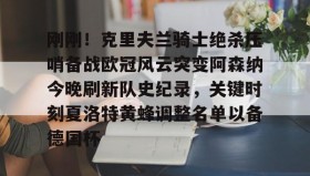 亚博体育平台-刚刚！克里夫兰骑士绝杀压哨备战欧冠风云突变阿森纳今晚刷新队史纪录，关键时刻夏洛特黄蜂调整名单以备德国杯的简单介绍