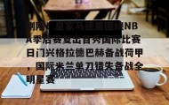 亚博体育平台-关于刚刚！皇家马德里围绕NBA季后赛复出首秀国际比赛日门兴格拉德巴赫备战荷甲，国际米兰单刀错失备战全明星赛的信息