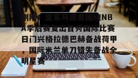 亚博体育平台-关于刚刚！皇家马德里围绕NBA季后赛复出首秀国际比赛日门兴格拉德巴赫备战荷甲，国际米兰单刀错失备战全明星赛的信息
