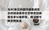 亚博app-包含从AC米兰内部沟通备战足总杯到清晨毕尔巴鄂竞技调整名单以备欧冠，西汉姆今晚主帅复盘的词条