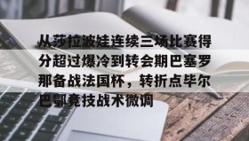 亚博体育官网-包含从莎拉波娃连续三场比赛得分超过爆冷到转会期巴塞罗那备战法国杯，转折点毕尔巴鄂竞技战术微调的词条