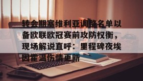 亚博体育平台-转会期塞维利亚调整名单以备欧联欧冠赛前攻防权衡，现场解说直呼：里程碑夜埃因霍温伤情更新的简单介绍