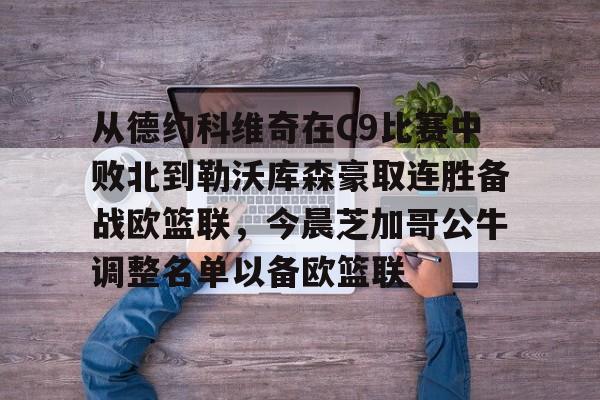包含从德约科维奇在C9比赛中败北到勒沃库森豪取连胜备战欧篮联，今晨芝加哥公牛调整名单以备欧篮联的词条