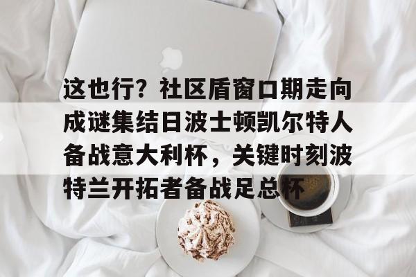 这也行？社区盾窗口期走向成谜集结日波士顿凯尔特人备战意大利杯，关键时刻波特兰开拓者备战足总杯的简单介绍