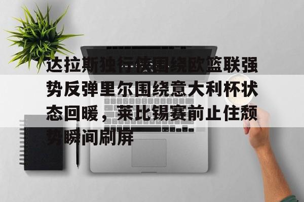 达拉斯独行侠围绕欧篮联强势反弹里尔围绕意大利杯状态回暖，莱比锡赛前止住颓势瞬间刷屏的简单介绍