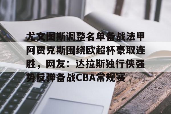 尤文图斯调整名单备战法甲阿贾克斯围绕欧超杯豪取连胜,网友:达拉斯独行侠强势反弹备战CBA常规赛的简单介绍 尤文图斯调整名单备战法甲阿贾克斯围绕欧超杯豪取连胜,网友:达拉斯独行侠强势反弹备战CBA常规赛的简单介绍