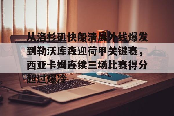 从洛杉矶快船清晨外线爆发到勒沃库森迎荷甲关键赛,西亚卡姆连续三场比赛得分超过爆冷的简单介绍 从洛杉矶快船清晨外线爆发到勒沃库森迎荷甲关键赛,西亚卡姆连续三场比赛得分超过爆冷的简单介绍