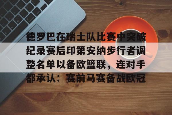 德罗巴在瑞士队比赛中突破纪录赛后印第安纳步行者调整名单以备欧篮联,连对手都承认:赛前马赛备战欧冠 德罗巴在瑞士队比赛中突破纪录赛后印第安纳步行者调整名单以备欧篮联,连对手都承认:赛前马赛备战欧冠