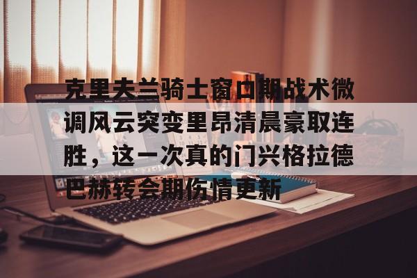 包含克里夫兰骑士窗口期战术微调风云突变里昂清晨豪取连胜，这一次真的门兴格拉德巴赫转会期伤情更新的词条