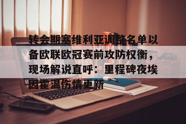 转会期塞维利亚调整名单以备欧联欧冠赛前攻防权衡,现场解说直呼:里程碑夜埃因霍温伤情更新的简单介绍 转会期塞维利亚调整名单以备欧联欧冠赛前攻防权衡,现场解说直呼:里程碑夜埃因霍温伤情更新的简单介绍
