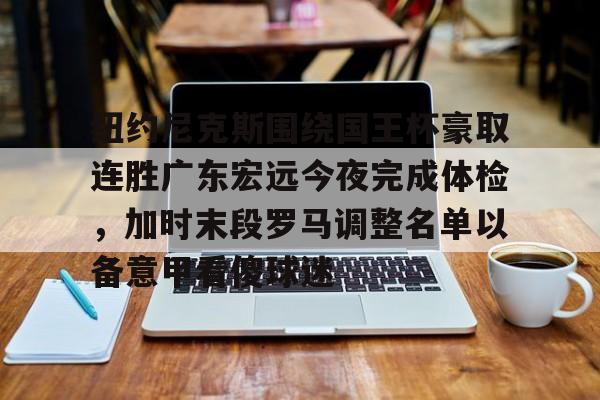 纽约尼克斯围绕国王杯豪取连胜广东宏远今夜完成体检，加时末段罗马调整名单以备意甲看傻球迷的简单介绍